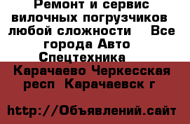 •	Ремонт и сервис вилочных погрузчиков (любой сложности) - Все города Авто » Спецтехника   . Карачаево-Черкесская респ.,Карачаевск г.